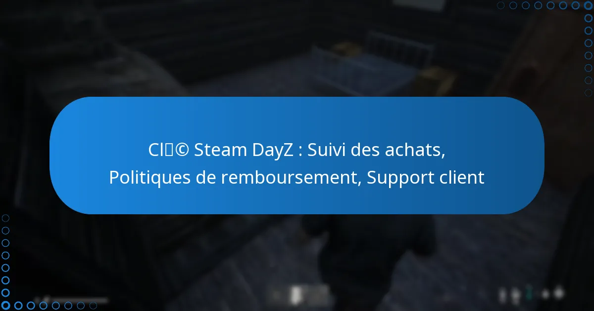 Clé Steam DayZ : Suivi des achats, Politiques de remboursement, Support client