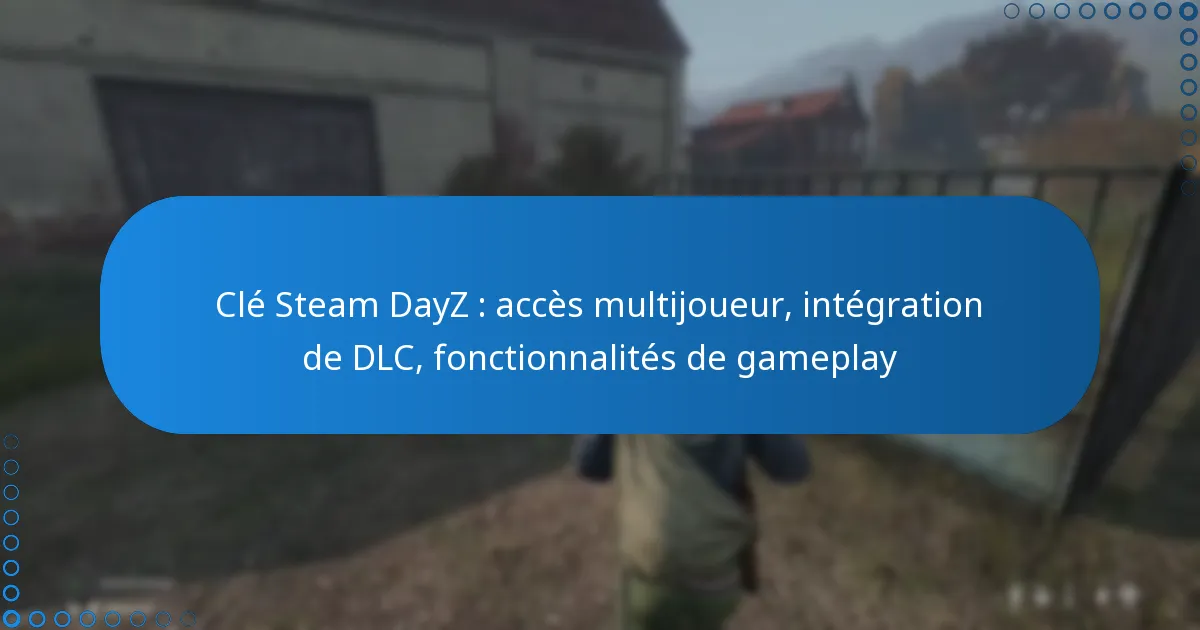 Clé Steam DayZ : accès multijoueur, intégration de DLC, fonctionnalités de gameplay