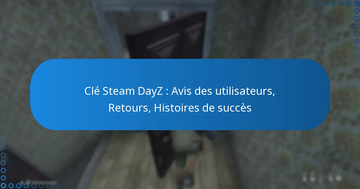 Clé Steam DayZ : Avis des utilisateurs, Retours, Histoires de succès