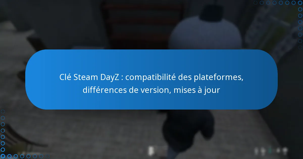 Clé Steam DayZ : compatibilité des plateformes, différences de version, mises à jour