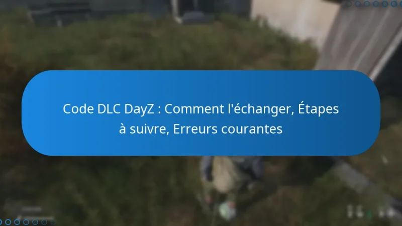Code DLC DayZ : Comment l’échanger, Étapes à suivre, Erreurs courantes