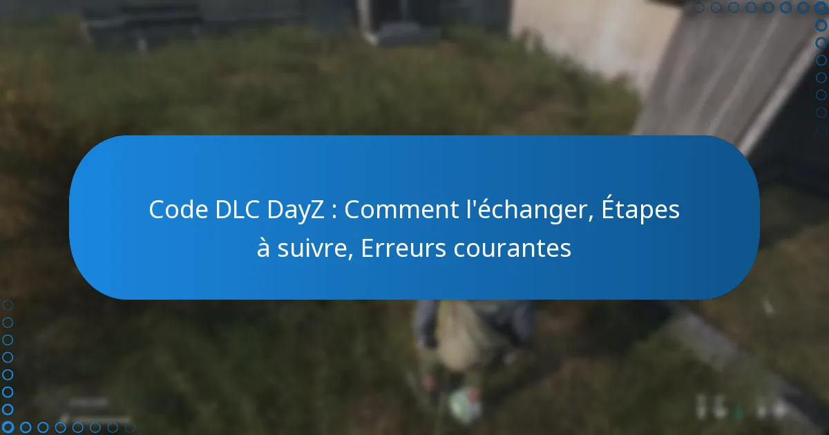 Code DLC DayZ : Comment l’échanger, Étapes à suivre, Erreurs courantes