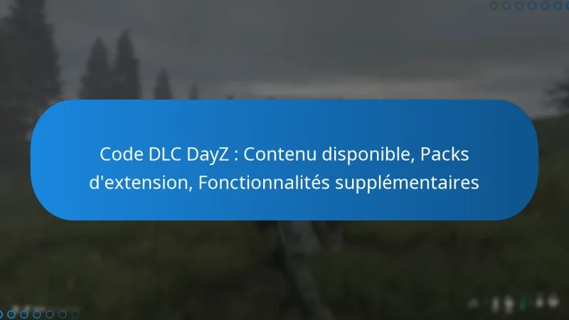 Code DLC DayZ : Contenu disponible, Packs d’extension, Fonctionnalités supplémentaires