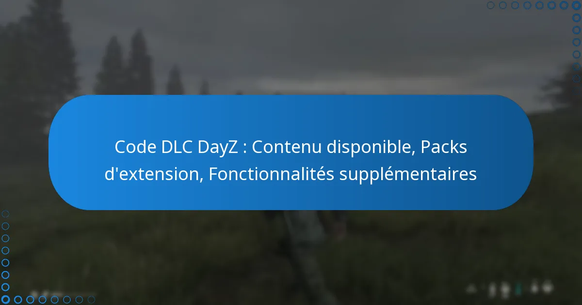 Code DLC DayZ : Contenu disponible, Packs d’extension, Fonctionnalités supplémentaires