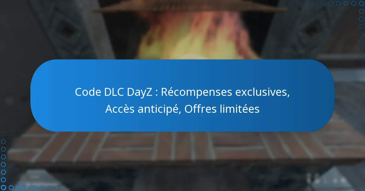 Code DLC DayZ : Récompenses exclusives, Accès anticipé, Offres limitées