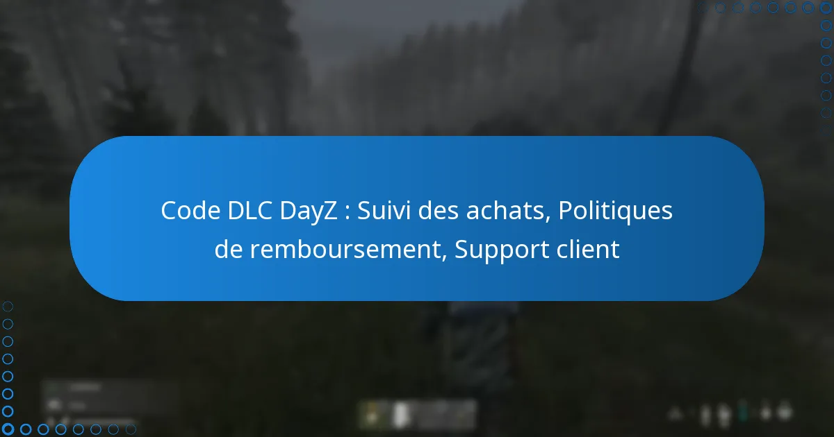 Code DLC DayZ : Suivi des achats, Politiques de remboursement, Support client