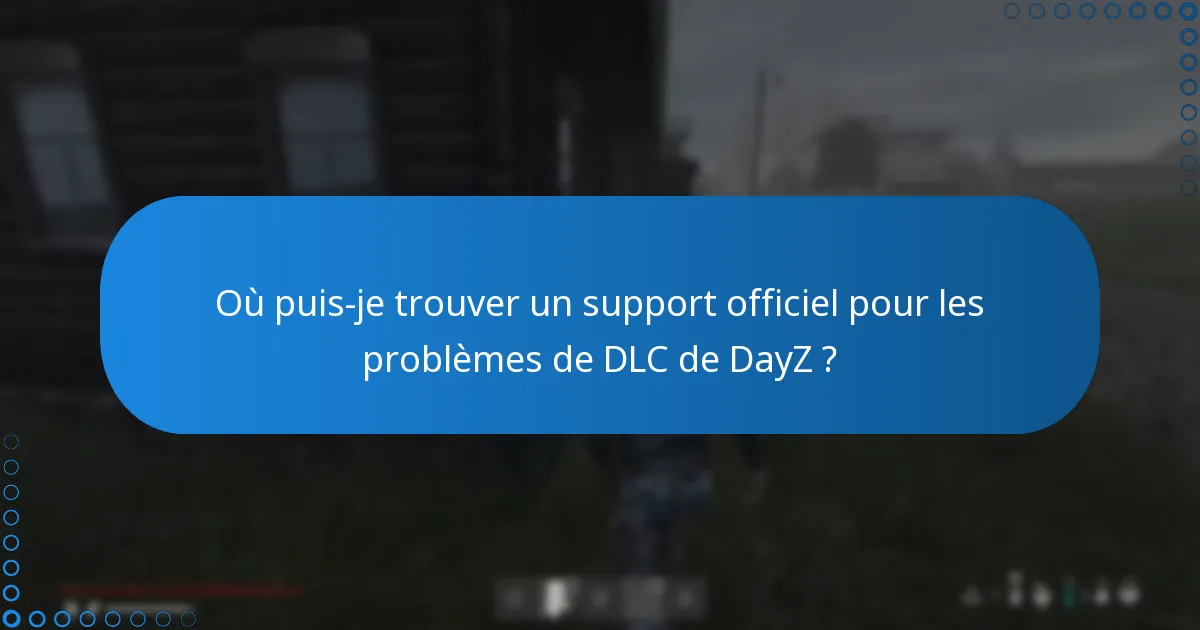 Où puis-je trouver un support officiel pour les problèmes de DLC de DayZ ?