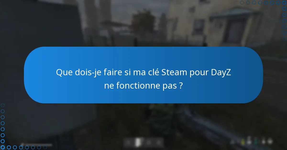 Que dois-je faire si ma clé Steam pour DayZ ne fonctionne pas ?