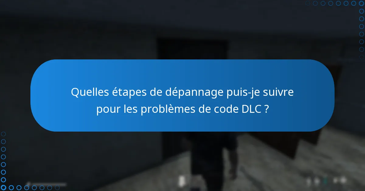 Quelles étapes de dépannage puis-je suivre pour les problèmes de code DLC ?
