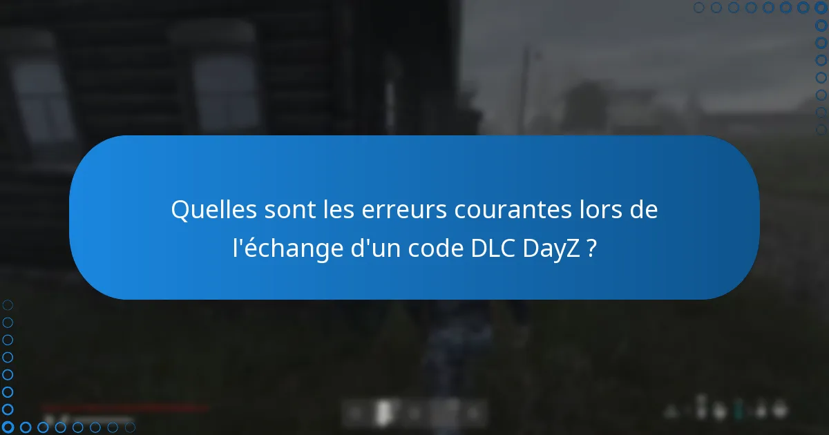 Quelles sont les erreurs courantes lors de l’échange d’un code DLC DayZ ?