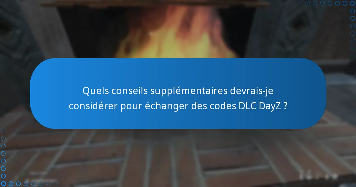 Quels conseils supplémentaires devrais-je considérer pour échanger des codes DLC DayZ ?